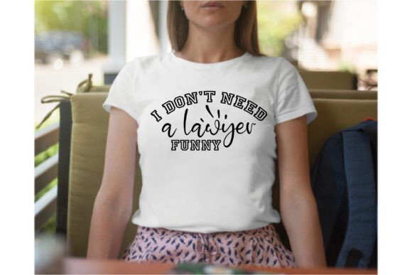 I Don t Need a Lawyer Funny Graphics and T-Shirt Designs