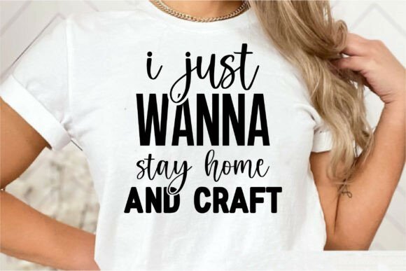 I Just Wanna Stay Home and Craft: Graphics & T-Shirt Designs